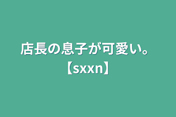 店長の息子が可愛い。【sxxn】