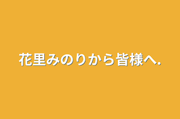 花里みのりから皆様へ.