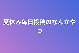 夏休み毎日投稿のなんかやつ