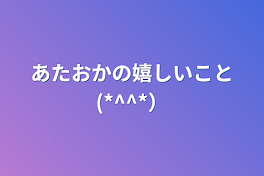 あたおかの嬉しいこと(*^^*）