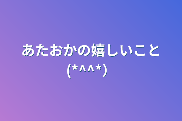 「あたおかの嬉しいこと(*^^*）」のメインビジュアル