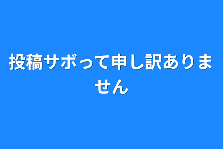 「投稿サボって申し訳ありません」のメインビジュアル