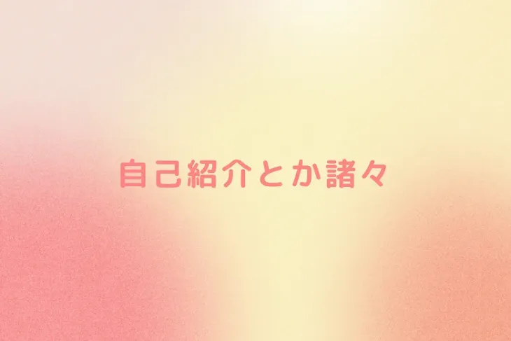 「自己紹介とか諸々」のメインビジュアル
