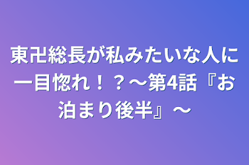 東卍総長が私みたいな人に一目惚れ！？〜第4話『お泊まり後半』〜