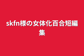 skfn様の︎女体化百合短編集