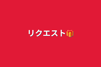 リクエスト🎁