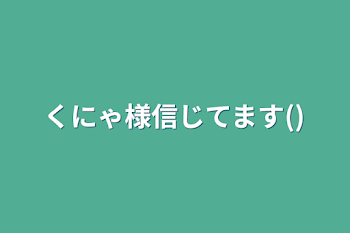 くにゃ様信じてます()