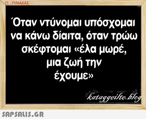 Ο...ΠΙΝΑΚΑΣ Όταν ντύνομαι υπόσχομαι να κάνω δίαιτα, όταν τρω σκέφτομαι έλα μωρέ, μια ζωή την έχουμεν SAPSALIS.G.