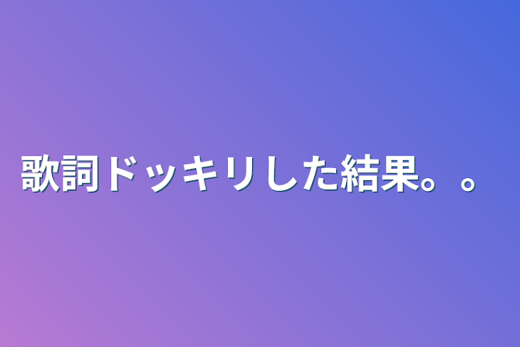 「歌詞ドッキリした結果。。」のメインビジュアル