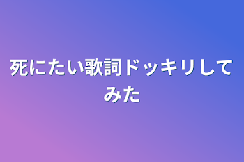 死にたい歌詞ドッキリしてみた