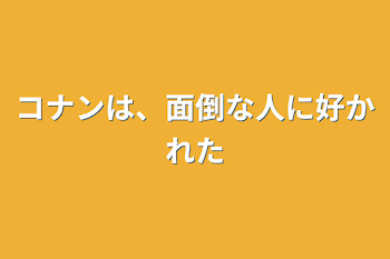 コナンは、面倒な人に好かれた