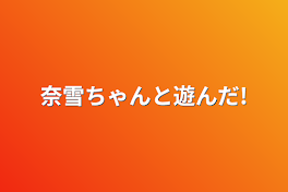 奈雪ちゃんと遊んだ!