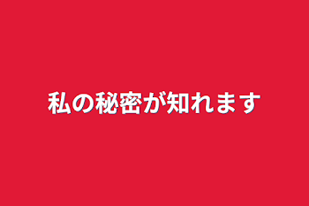 私の秘密が知れます