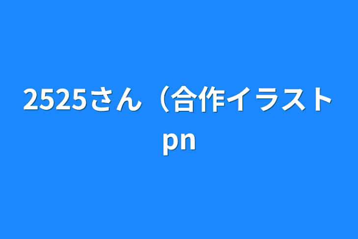 「2525さん（合作イラストpn」のメインビジュアル