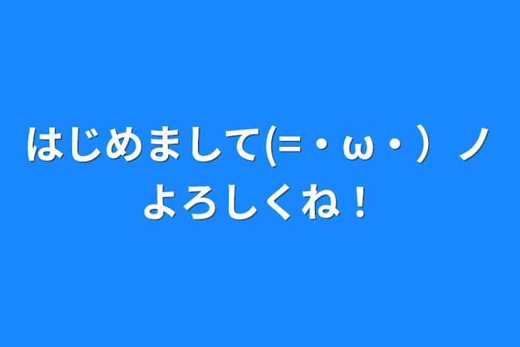 「はじめまして(=・ω・）ノよろしくね！」のメインビジュアル