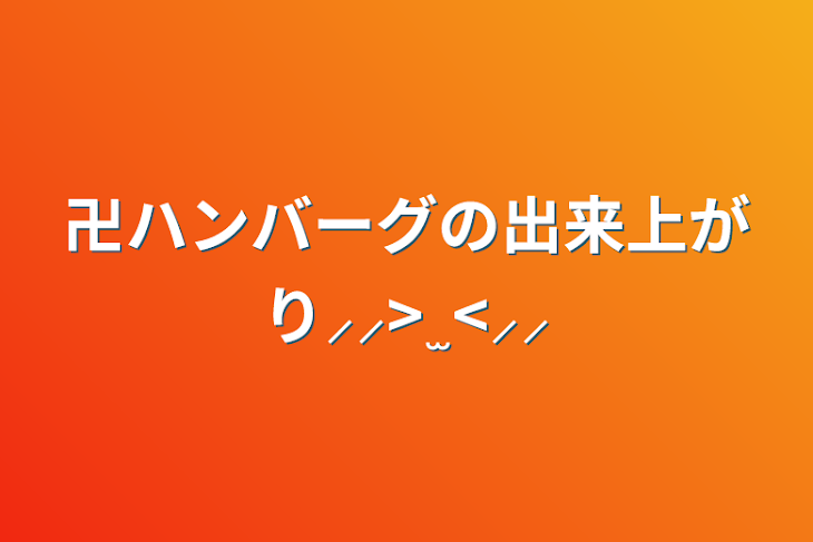 「卍ハンバーグの出来上がり⸝⸝>  ̫ <⸝⸝」のメインビジュアル