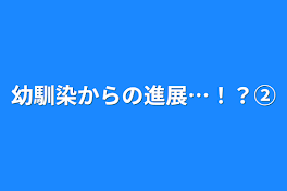 幼馴染からの進展…！？②