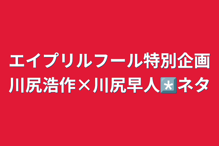 「エイプリルフール特別企画川尻浩作×川尻早人*️⃣ネタ」のメインビジュアル