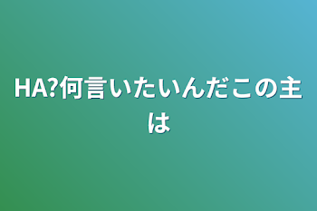 HA?何言いたいんだこの主は