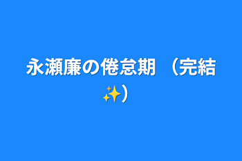 永瀬廉の倦怠期    （完結✨）