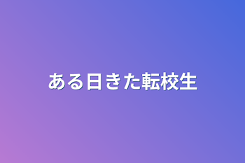 ある日きた転校生