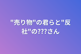 "売り物"の君らと"反社"の???さん