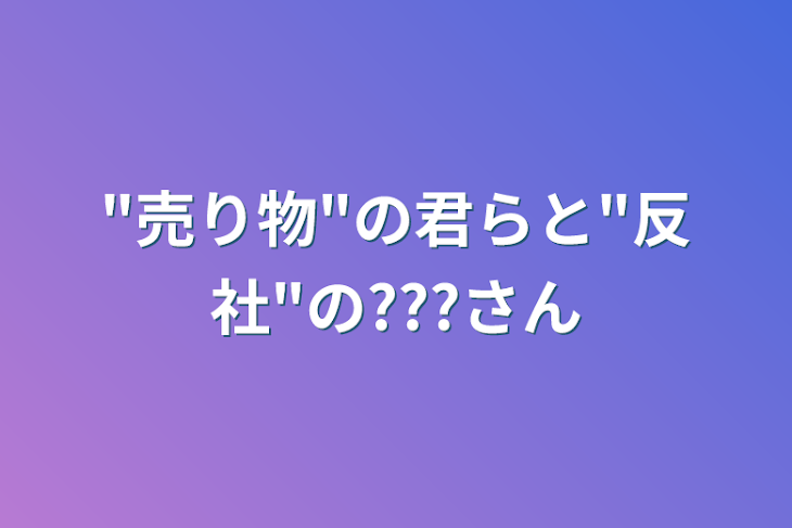 「"売り物"の君らと"反社"の???さん」のメインビジュアル