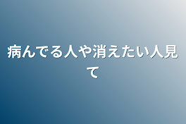 病んでる人や消えたい人見て