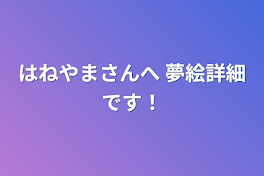 はねやまさんへ 夢絵詳細です！