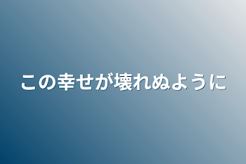 「この幸せが壊れぬように」のメインビジュアル