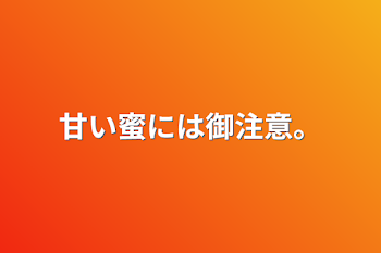 甘い蜜には御注意。