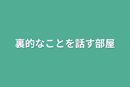 裏的なことを話す部屋