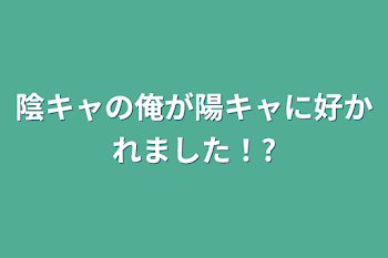 陰キャの俺が陽キャに好かれました！?