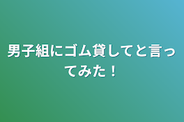 男子組にゴム貸してと言ってみた！