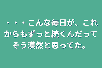 「・・・こんな毎日が、これからもずっと続くんだってそう漠然と思ってた。」のメインビジュアル