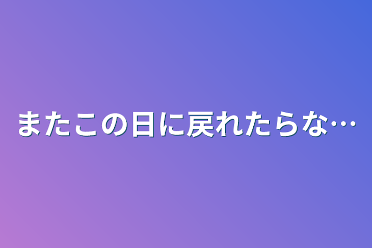 「またこの日に戻れたらな…」のメインビジュアル