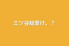 三ツ谷総受け、？