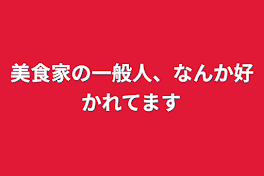 美食家の一般人、なんか好かれてます