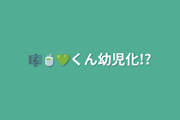 🎼🍵💚くん幼児化!?