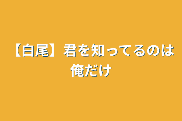 「【白尾】君を知ってるのは俺だけ」のメインビジュアル