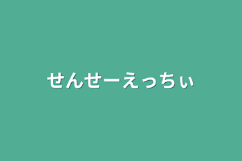 せんせーえっちぃ