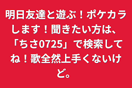 明日友達と遊ぶ！ポケカラします！聞きたい方は、「ちさ0725」で検索してね！歌全然上手くないけど。