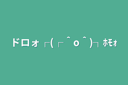 ドロォ┌(┌＾o＾)┐ﾎﾓｫ