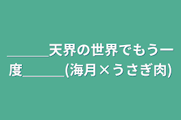 天界の世界でもう一度(海月×うさぎ肉)