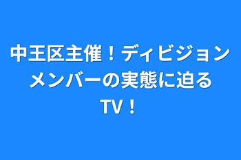 中王区主催！ディビジョンメンバーの実態に迫るTV！