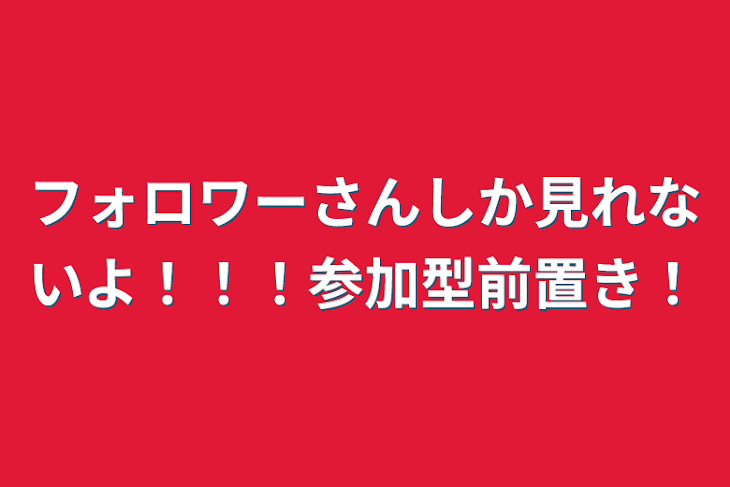 「フォロワーさんしか見れないよ！！！参加型前置き！」のメインビジュアル