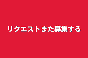 リクエストまた募集する