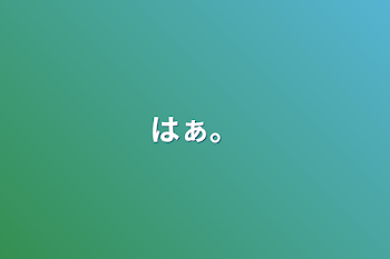 はぁ。