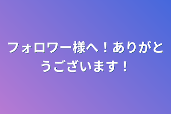 フォロワー様へ！ありがとうございます！