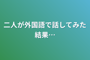 二人が外国語で話してみた結果…